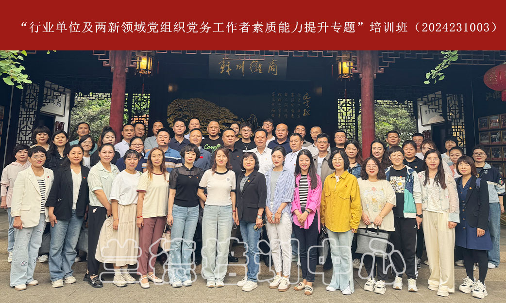 1720516787715557.jpg “行业单位及两新领域党组织党务工作者素质能力提升专题”培训班(2024231003) (1).jpg